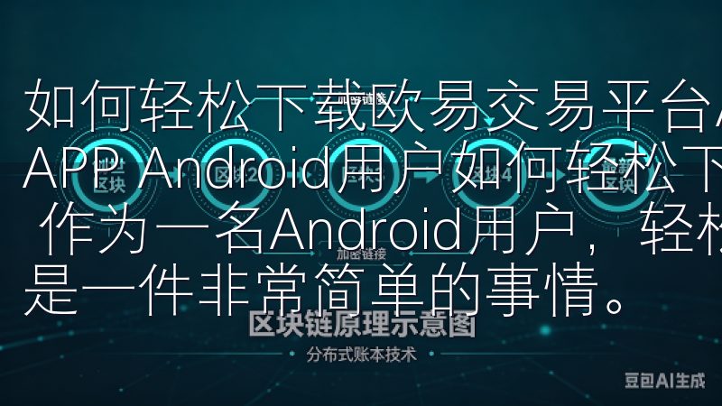 如何轻松下载欧易交易平台APP 如何轻松下载欧易交易平台APP Android用户如何轻松下载欧易交易平台APP 作为一名Android用户，轻松下载欧易交易平台APP是一件非常简单的事情。