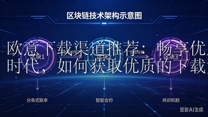 欧意下载渠道推荐：畅享优质资源下载体验 在这个信息爆炸的时代，如何获取优质的下载资源已成为许多人关注的焦点。