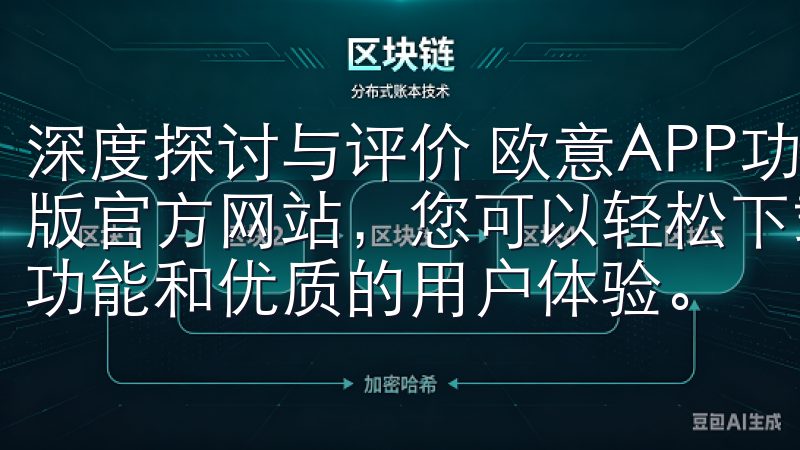 深度探讨与评价 欧意APP功能全面吗欢迎访问欧意下载手机版官方网站，您可以轻松下载最新版本的欧意应用，享受便捷的功能和优质的用户体验。