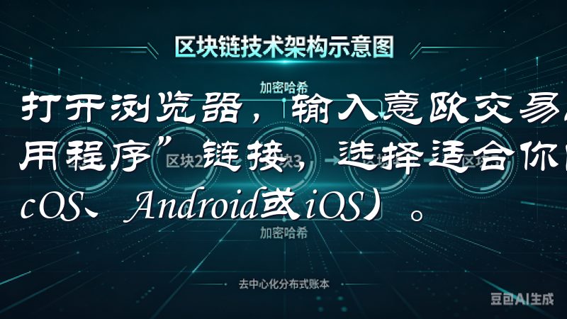 打开浏览器，输入意欧交易所的官方网站，找到“下载”或“应用程序”链接，选择适合你的操作系统（Windows、macOS、Android或iOS）。