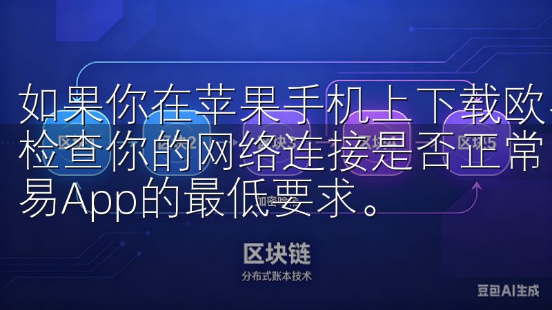 如果你在苹果手机上下载欧易App时遇到下载失败的问题，请检查你的网络连接是否正常，并确保你的iOS系统版本满足欧易App的最低要求。