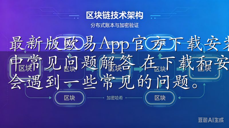 最新版欧易App官方下载安装教程及下载链接 - 安装过程中常见问题解答 在下载和安装欧易App的过程中，用户可能会遇到一些常见的问题。