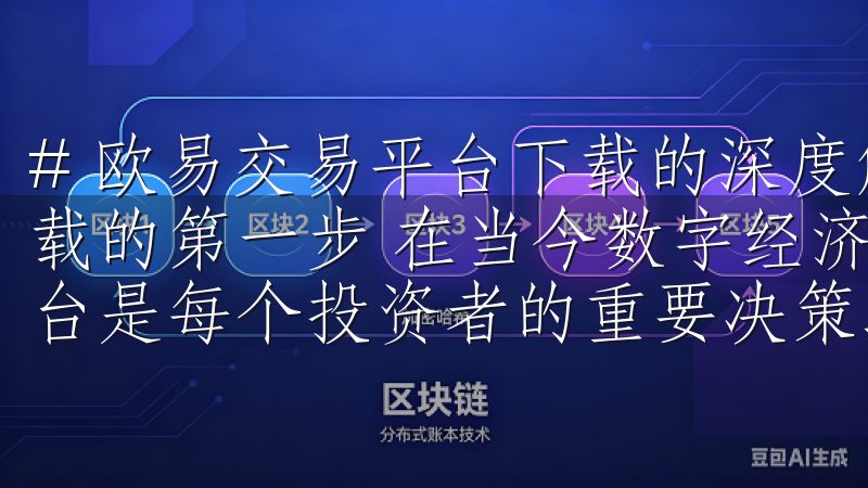 # 欧易交易平台下载的深度解析 ## 探索欧易交易平台下载的第一步 在当今数字经济的浪潮中，选择一个合适的交易平台是每个投资者的重要决策之一。