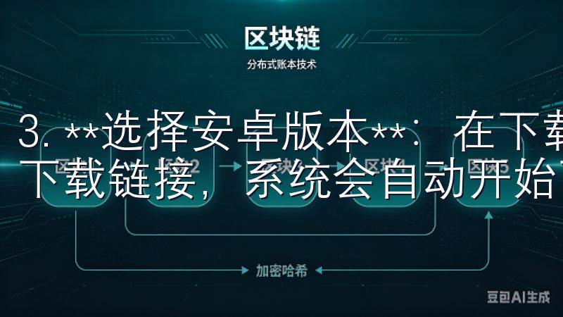 3. **选择安卓版本**：在下载页面中，选择安卓版本的下载链接，系统会自动开始下载APK文件。