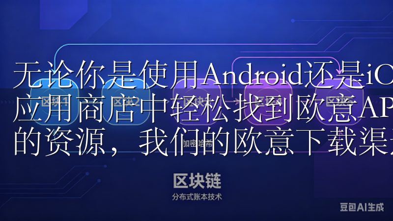 无论你是使用Android还是iOS系统，都可以在各自的应用商店中轻松找到欧意APP无论是软件、文档还是其他类型的资源，我们的欧意下载渠道都将为您提供全方位的服务。