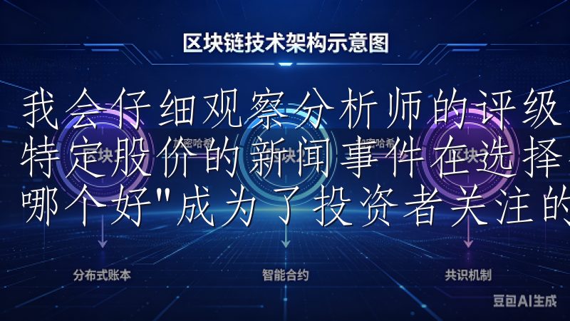 我会仔细观察分析师的评级变化、市场的整体情绪以及一些影响特定股价的新闻事件在选择数字货币交易平台时，"欧易和币安哪个好"成为了投资者关注的焦点。