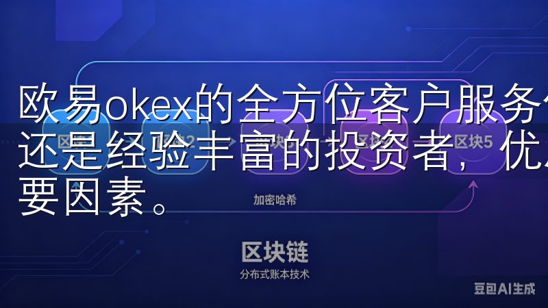 欧易okex的全方位客户服务体现在哪里? 无论您是初学者还是经验丰富的投资者，优质的客户服务都是提升交易体验的重要因素。