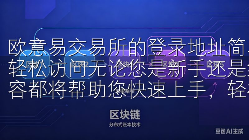 欧意易交易所的登录地址简单明了，用户仅需通过官方网站即可轻松访问无论您是新手还是经验丰富的用户，我们的欧易下载内容都将帮助您快速上手，轻松进行数字资产交易。