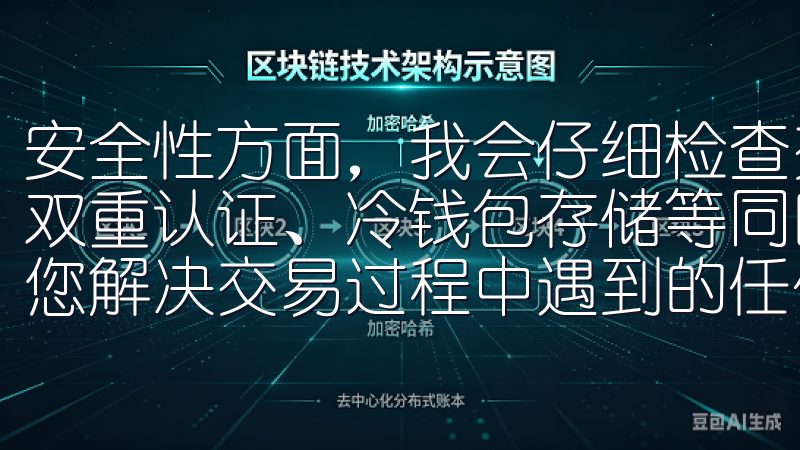 安全性方面，我会仔细检查交易所是否有完善的安全措施，比如双重认证、冷钱包存储等同时，我们提供全天候客户支持，帮助您解决交易过程中遇到的任何问题。