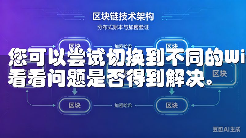 您可以尝试切换到不同的Wi-Fi网络或使用移动数据连接，看看问题是否得到解决。