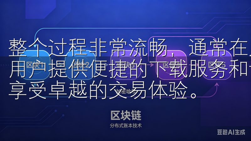 整个过程非常流畅，通常在几分钟内就能完成认证我们致力于为用户提供便捷的下载服务和详细的使用指南，帮助您快速上手并享受卓越的交易体验。