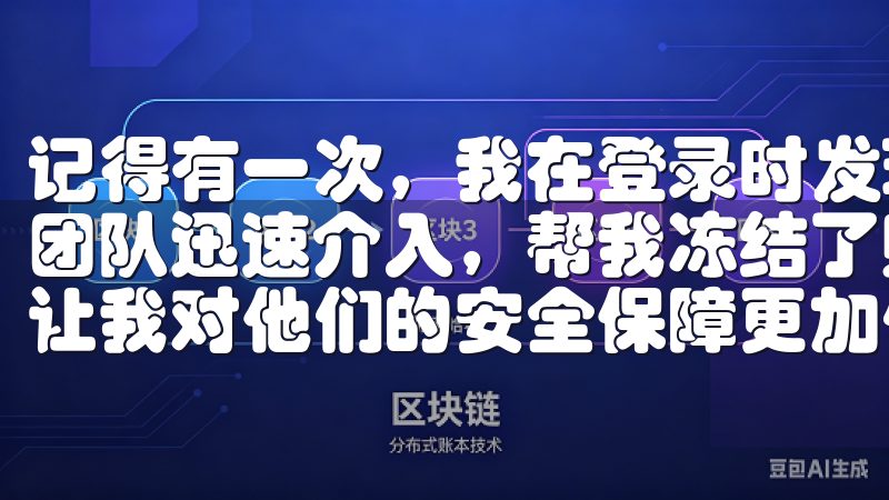 记得有一次，我在登录时发现账号有异常，欧易OKEx的安全团队迅速介入，帮我冻结了账号，并在短时间内解决了问题，这让我对他们的安全保障更加信任。