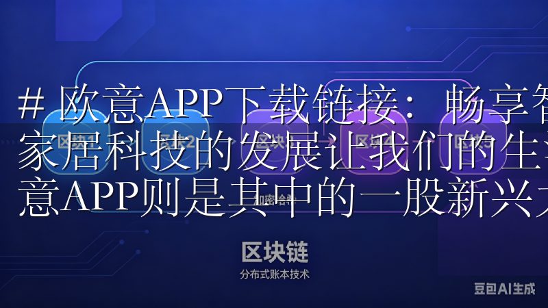 # 欧意APP下载链接：畅享智能家居体验，立即下载 智能家居科技的发展让我们的生活方式发生了翻天覆地的变化，而欧意APP则是其中的一股新兴力量。