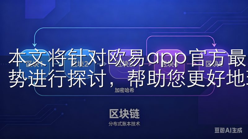 本文将针对欧易app官方最新版本的特点及其为用户带来的优势进行探讨，帮助您更好地理解这一新兴交易平台。