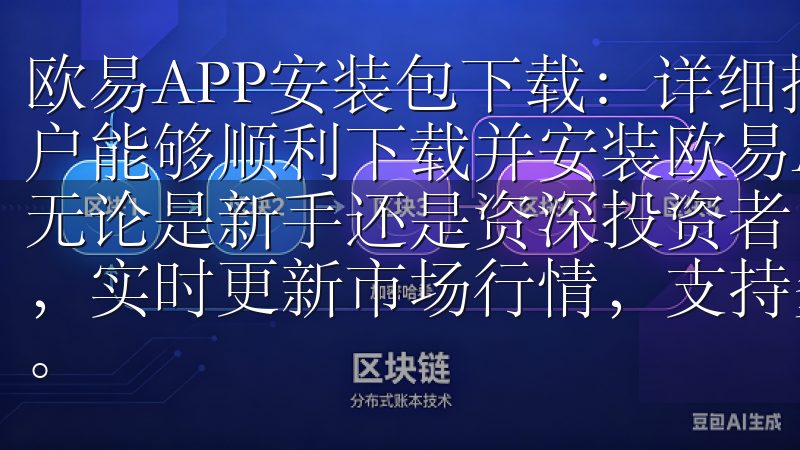 欧易APP安装包下载：详细指南，确保顺利安装 为了确保用户能够顺利下载并安装欧易APP，我们提供了详细的安装指南无论是新手还是资深投资者，欧易交易app都能满足您的需求，实时更新市场行情，支持多种币种交易，帮助您把握投资机会。