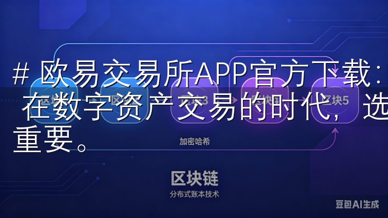 # 欧易交易所APP官方下载：体验极速交易与多元资产管理 在数字资产交易的时代，选择一个可靠而高效的交易平台至关重要。