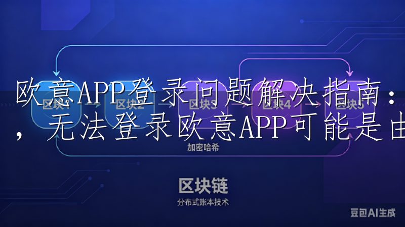 欧意APP登录问题解决指南：网络问题导致无法登录 有时候，无法登录欧意APP可能是由于网络问题造成的。