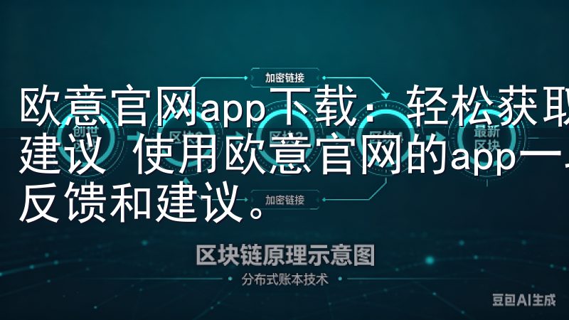 欧意官网app下载：轻松获取安卓手机版本 - 用户反馈与建议 使用欧意官网的app一段时间后，我收集了一些用户的反馈和建议。