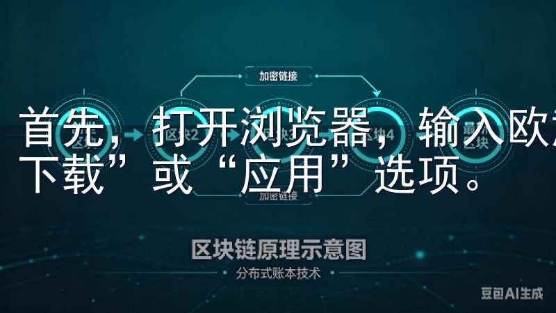 首先，打开浏览器，输入欧意官网的网址，进入主页后，找到“下载”或“应用”选项。