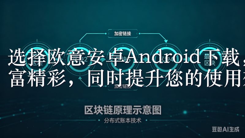 选择欧意安卓Android下载，让您的安卓设备体验更加丰富精彩，同时提升您的使用效率和乐趣。