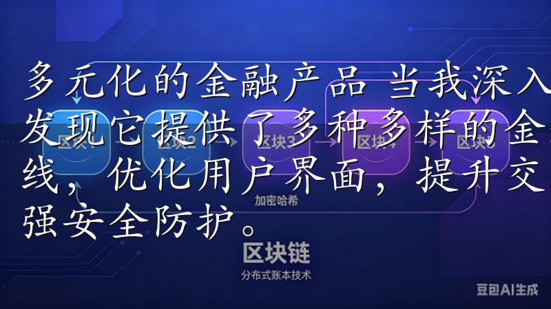 多元化的金融产品 当我深入探索欧交易所的产品时，我惊喜地发现它提供了多种多样的金融产品OK交易所APP最新版本上线，优化用户界面，提升交易速度，新增多种数字资产支持，增强安全防护。