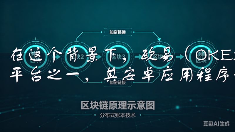 在这个背景下，欧易（OKEx）作为全球领先的数字资产交易平台之一，其安卓应用程序的下载受到了广泛的关注。