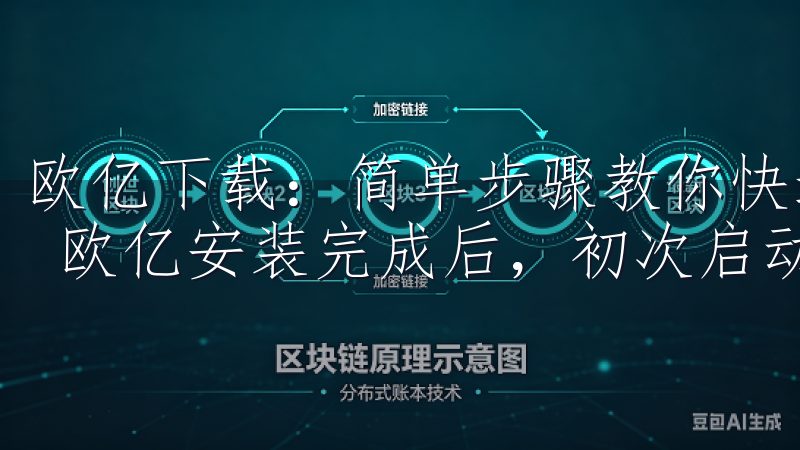 欧亿下载：简单步骤教你快速安装第四步 - 初次启动与设置 欧亿安装完成后，初次启动和设置是非常重要的步骤。