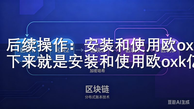 后续操作：安装和使用欧oxk亿的注意事项 下载完成后，接下来就是安装和使用欧oxk亿了。
