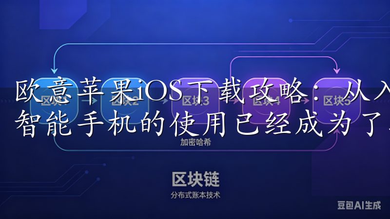 欧意苹果iOS下载攻略：从入门到精通 在当今数字化时代，智能手机的使用已经成为了我们生活中不可或缺的一部分。