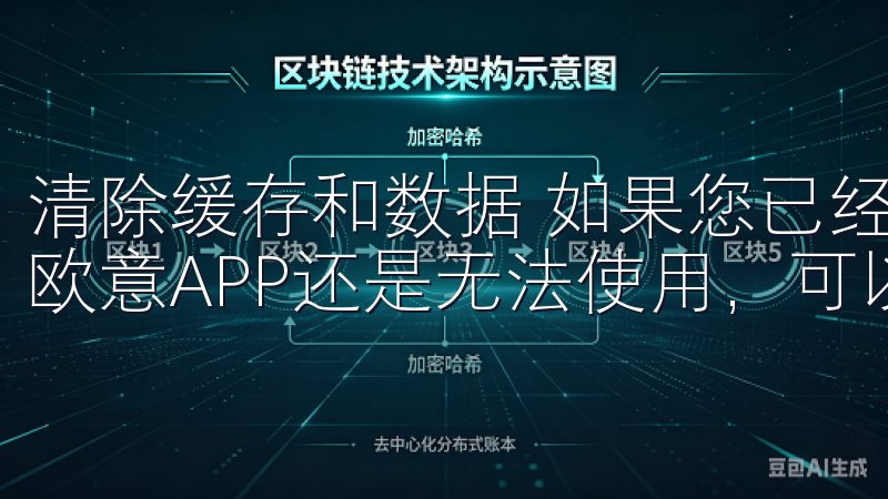 清除缓存和数据 如果您已经确认设备兼容且系统更新到位，但欧意APP还是无法使用，可以尝试清除应用的缓存和数据。