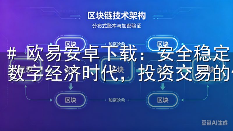 # 欧易安卓下载：安全稳定，交易更便捷 在如今快速发展的数字经济时代，投资交易的便利性和安全性显得尤为重要。