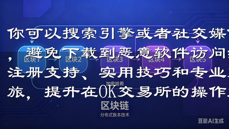 你可以搜索引擎或者社交媒体查找官方网站，确保链接的真实性，避免下载到恶意软件访问我们的网站，获取最新的OK交易所注册支持、实用技巧和专业建议，助您轻松开启数字货币交易之旅，提升在OK交易所的操作效率和安全性。