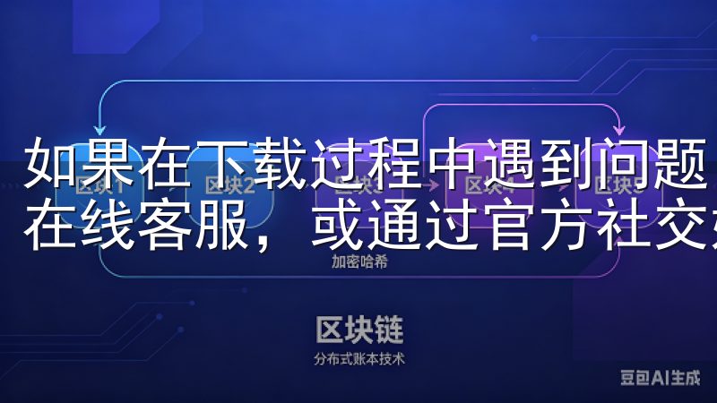 如果在下载过程中遇到问题，可以访问欧易官网的帮助中心联系在线客服，或通过官方社交媒体渠道获得支持。
