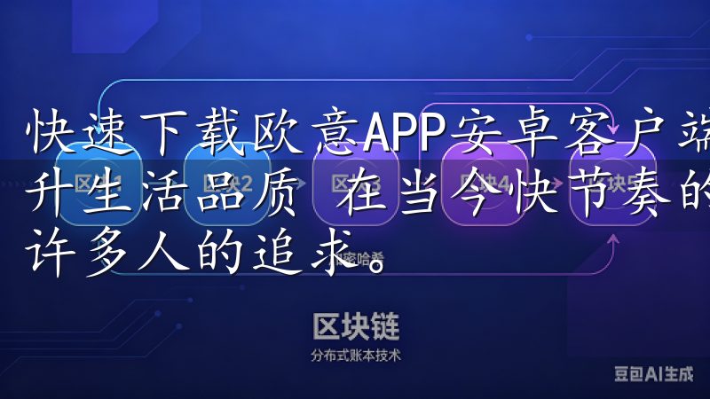 快速下载欧意APP安卓客户端，尽享优质服务：轻松操作，提升生活品质 在当今快节奏的生活中，如何提升生活品质成为了许多人的追求。