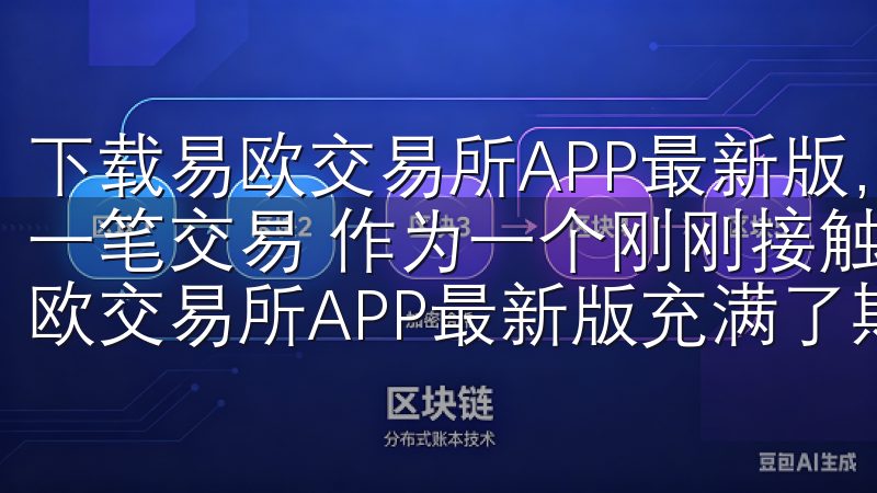 下载易欧交易所APP最新版，享受安全便捷交易体验：我的第一笔交易 作为一个刚刚接触数字货币交易的新手，我对下载易欧交易所APP最新版充满了期待。
