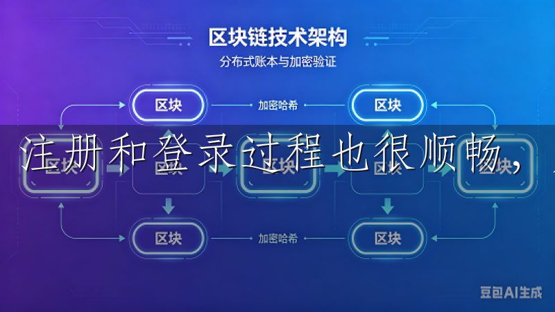 注册和登录过程也很顺畅，只需几分钟就能完成。