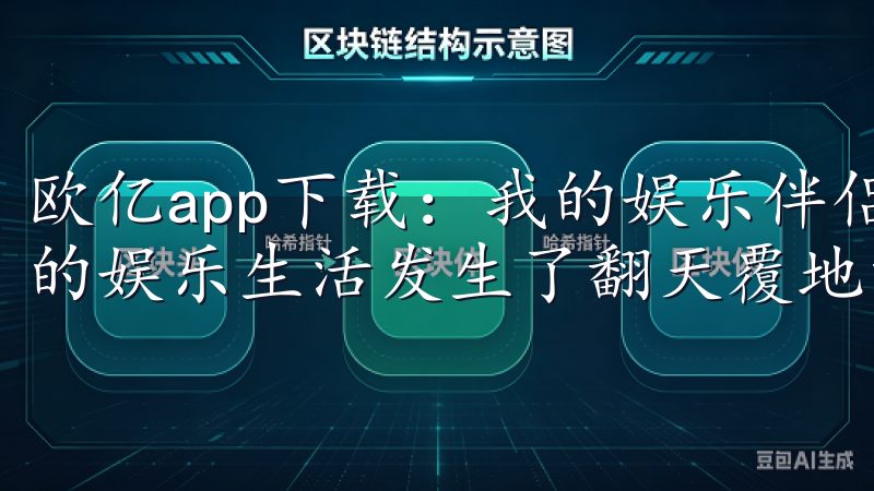 欧亿app下载：我的娱乐伴侣 自从我下载了欧亿app，我的娱乐生活发生了翻天覆地的变化。