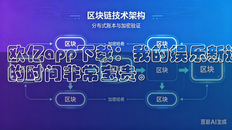 欧亿app下载：我的娱乐新选择 作为一个忙碌的上班族，我的时间非常宝贵。