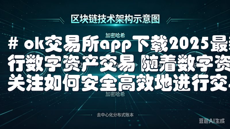 # ok交易所app下载2025最新版：如何安全高效地进行数字资产交易 随着数字资产交易的普及，越来越多的人开始关注如何安全高效地进行交易。