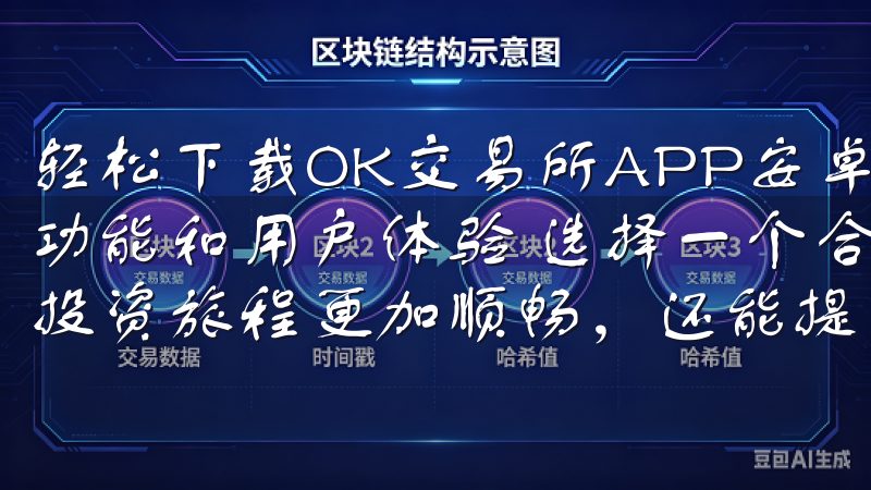 轻松下载OK交易所APP安卓版本，开启您的投资旅程：实用功能和用户体验 选择一个合适的交易所APP，不仅能让您的投资旅程更加顺畅，还能提高投资的安全性和便捷性。