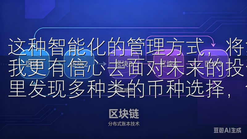 这种智能化的管理方式，将复杂的决策过程简化为轻松选择，使我更有信心去面对未来的投资欢迎访问欧意交易所，您可以在这里发现多种类的币种选择，包括主流加密货币和新兴数字资产。