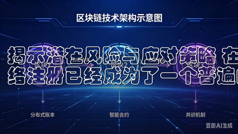 揭示潜在风险与应对策略 在如今这个信息高度发达的时代，网络注册已经成为了一个普遍的趋势。