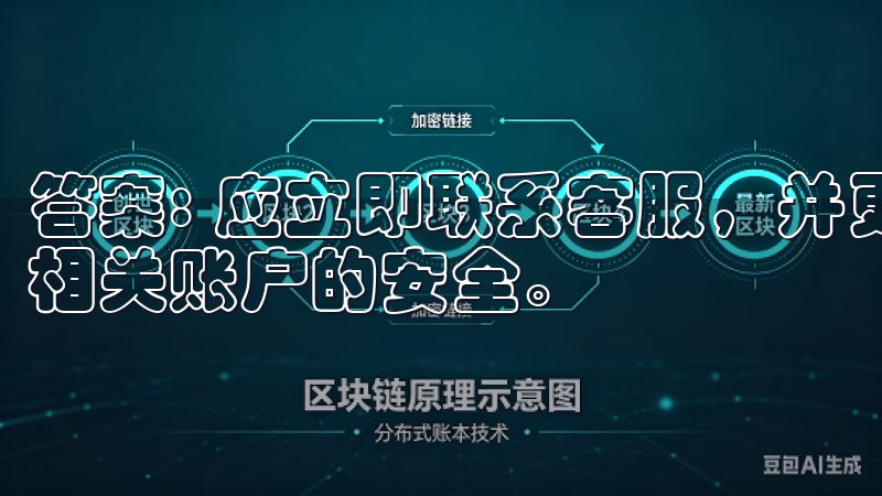 答案: 应立即联系客服，并更改账户密码，同时关注信用卡及相关账户的安全。