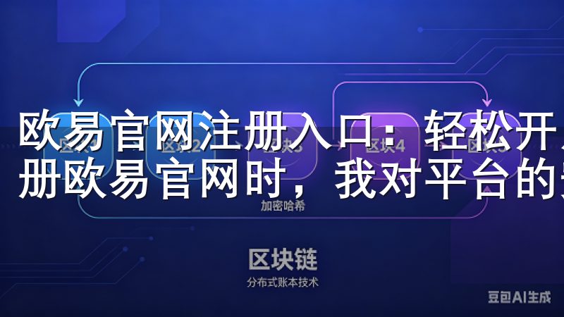 欧易官网注册入口：轻松开启交易之旅 - 安全性保障 在注册欧易官网时，我对平台的安全性尤为关注。