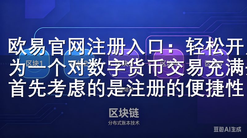 欧易官网注册入口：轻松开启交易之旅 - 我的注册体验 作为一个对数字货币交易充满兴趣的新手，我在选择交易平台时，首先考虑的是注册的便捷性。