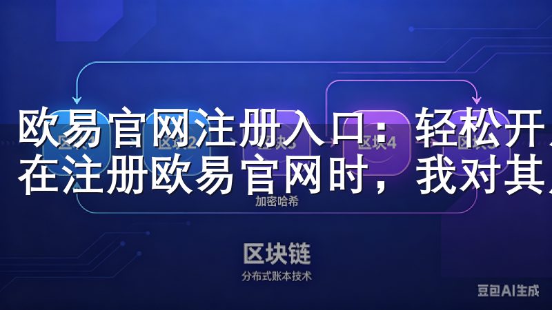 欧易官网注册入口：轻松开启交易之旅 - 用户友好的界面 在注册欧易官网时，我对其用户界面的友好程度感到非常满意。