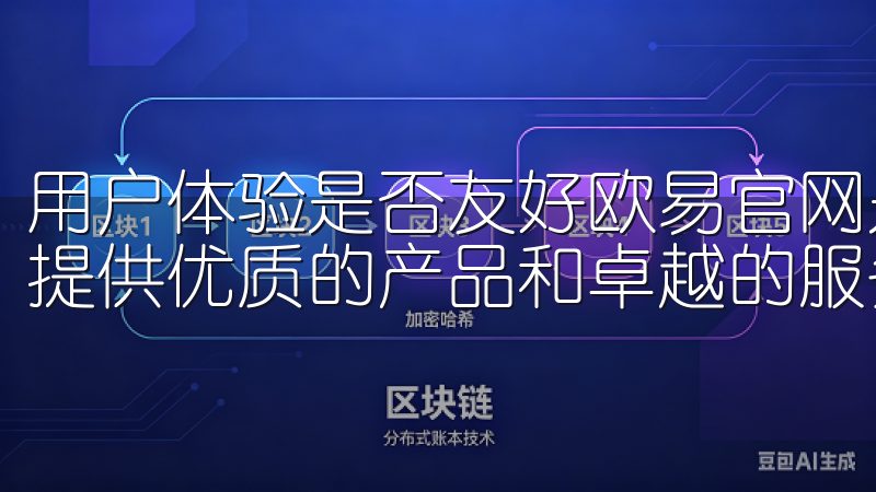 用户体验是否友好欧易官网是您信赖的综合性在线平台，专注于提供优质的产品和卓越的服务。