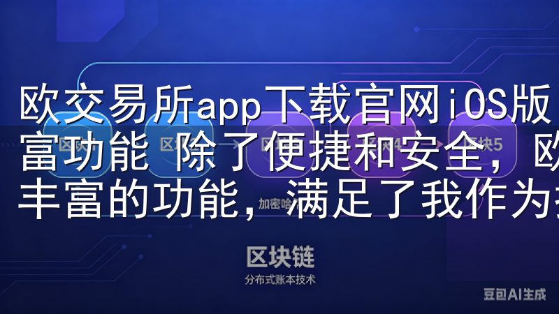 欧交易所app下载官网iOS版：便捷交易随时随地 - 丰富功能 除了便捷和安全，欧交易所app的iOS版还提供了丰富的功能，满足了我作为投资者的多样化需求。