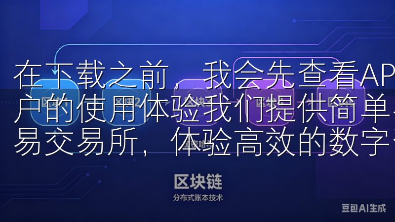 在下载之前，我会先查看APP的用户评分和评论，了解其他用户的使用体验我们提供简单易懂的下载指南，帮助您快速安装欧易交易所，体验高效的数字资产交易。