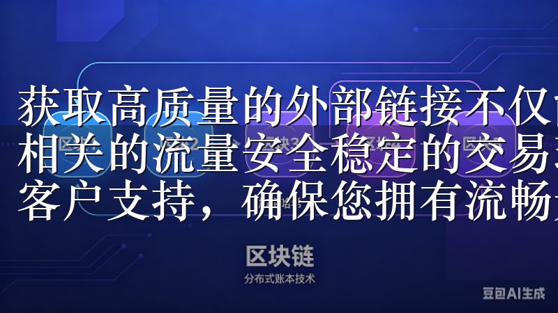 获取高质量的外部链接不仅能直接提高你的网站权重，还能引入相关的流量安全稳定的交易环境、友好的用户界面以及全天候的客户支持，确保您拥有流畅无忧的使用体验。